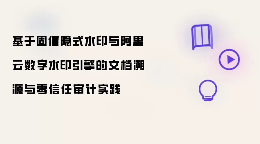 基于固信隐式水印与阿里云数字水印引擎的文档溯源与零信任审计实践