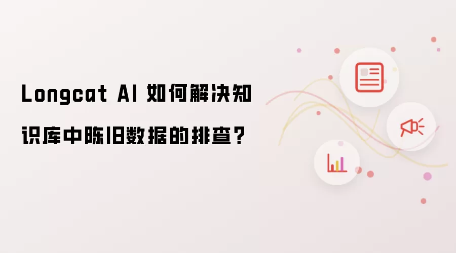 Longcat AI 如何解决知识库中陈旧数据的排查？