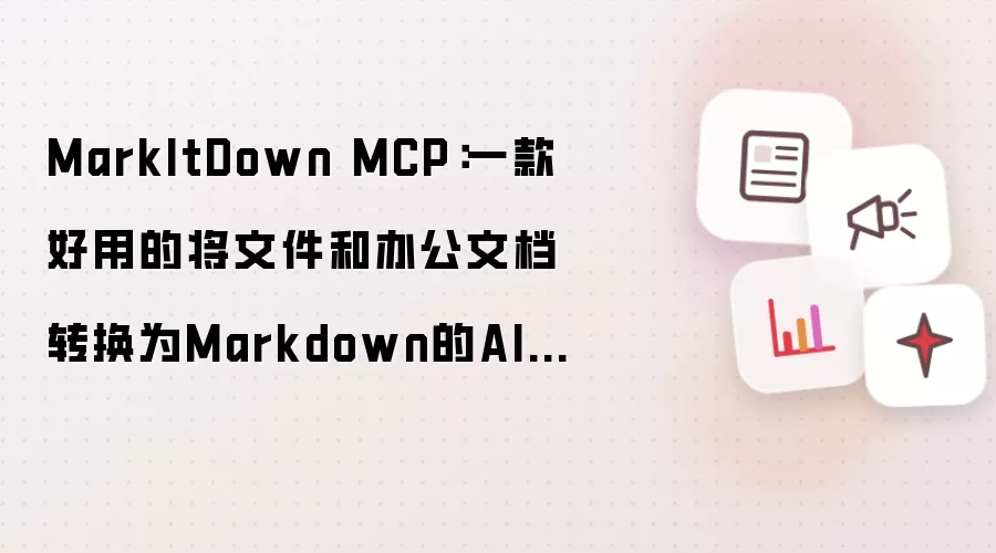 MarkItDown MCP:一款好用的将文件和办公文档转换为Markdown的AI工具!