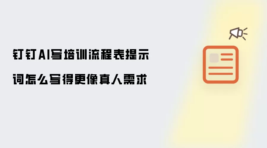 钉钉AI写培训流程表提示词怎么写得更像真人需求