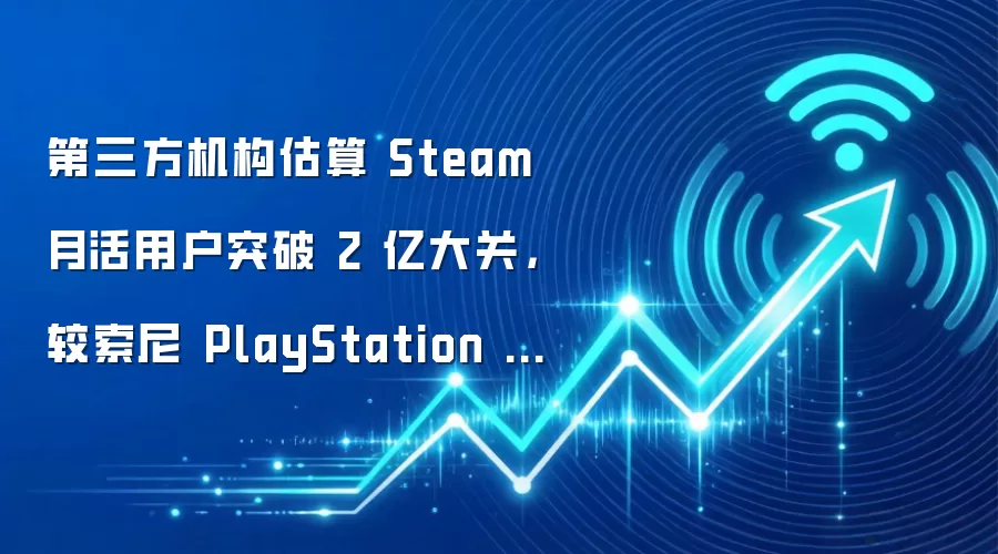第三方机构估算 Steam 月活用户突破 2 亿大关,较索尼 PlayStation 高出 50% 以上