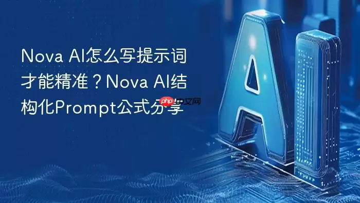 Nova AI怎么写提示词才能精准？Nova AI结构化Prompt公式分享