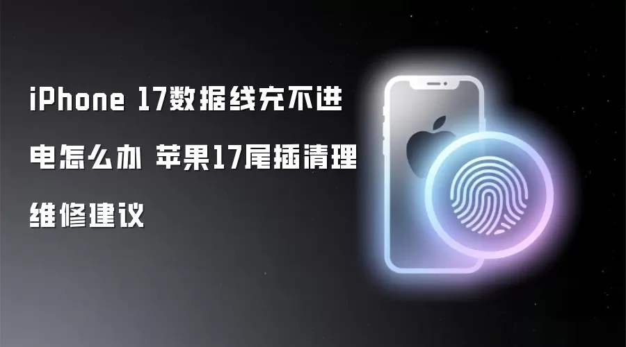 iPhone 17数据线充不进电怎么办 苹果17尾插清理维修建议