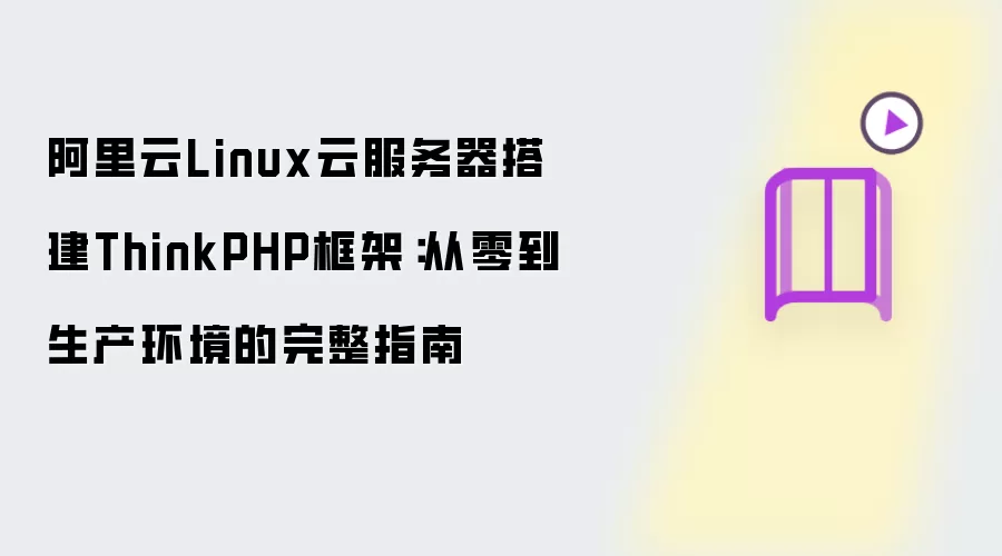 阿里云Linux云服务器搭建ThinkPHP框架：从零到生产环境的完整指南