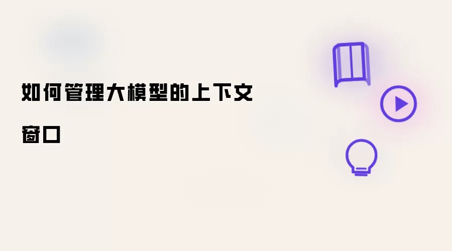 如何管理大模型的上下文窗口