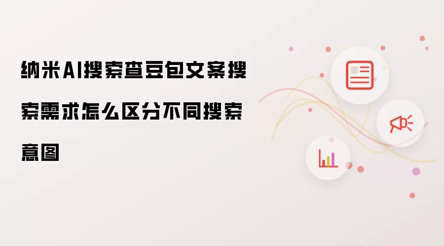 纳米AI搜索查豆包文案搜索需求怎么区分不同搜索意图