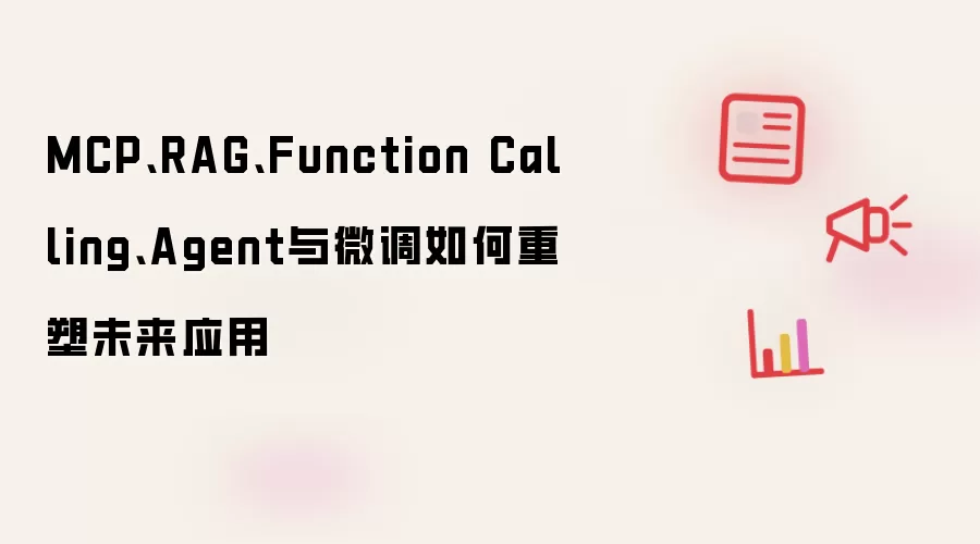 MCP、RAG、Function Calling、Agent与微调如何重塑未来应用