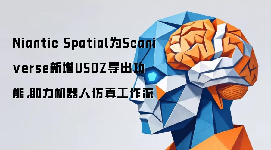Niantic Spatial为Scaniverse新增USDZ导出功能,助力机器人仿真工作流