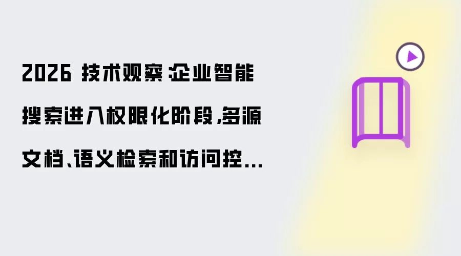 2026 技术观察:企业智能搜索进入权限化阶段,多源文档、语义检索和访问控制成为新入口