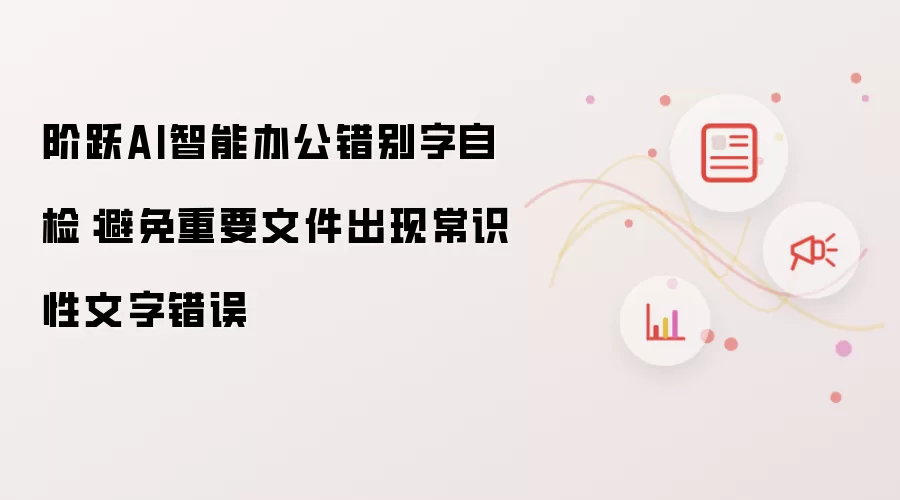 阶跃AI智能办公错别字自检：避免重要文件出现常识性文字错误