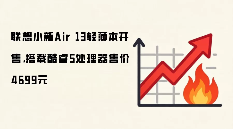 联想小新Air 13轻薄本开售，搭载酷睿5处理器售价4699元