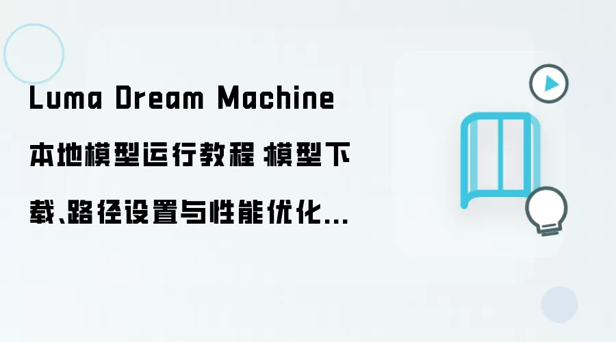 Luma Dream Machine 本地模型运行教程:模型下载、路径设置与性能优化指南