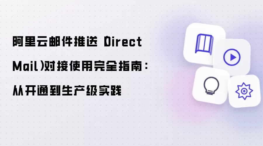 阿里云邮件推送（DirectMail）对接使用完全指南：从开通到生产级实践