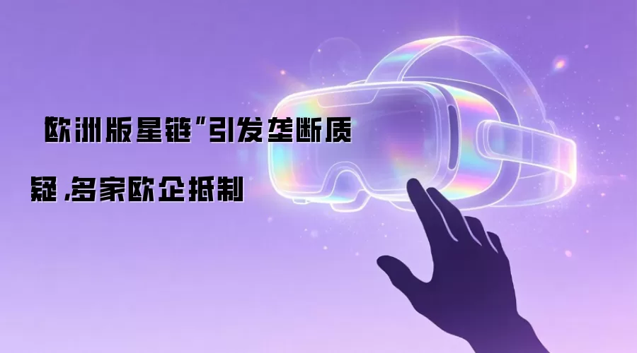 “欧洲版星链”引发垄断质疑，多家欧企抵制