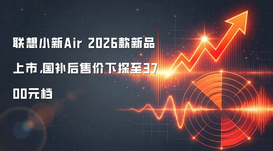 联想小新Air 2026款新品上市,国补后售价下探至3700元档