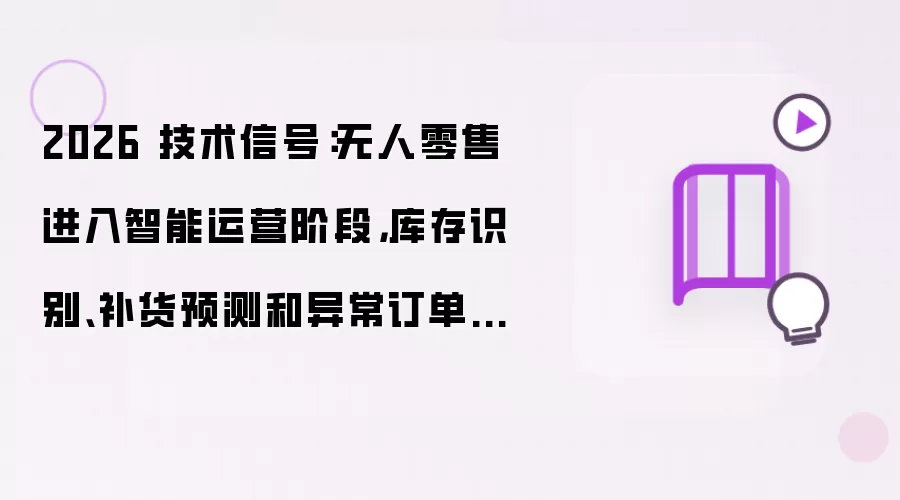 2026 技术信号:无人零售进入智能运营阶段,库存识别、补货预测和异常订单成为新入口