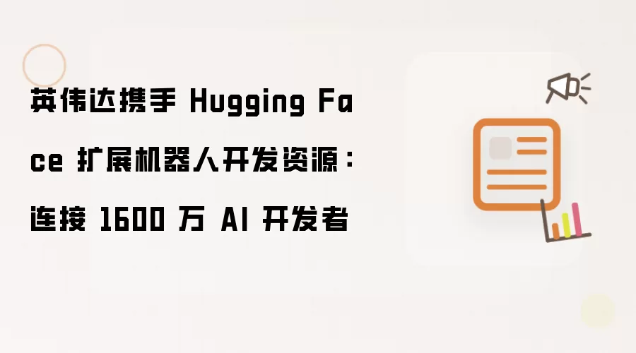 英伟达携手 Hugging Face 扩展机器人开发资源:连接 1600 万 AI 开发者