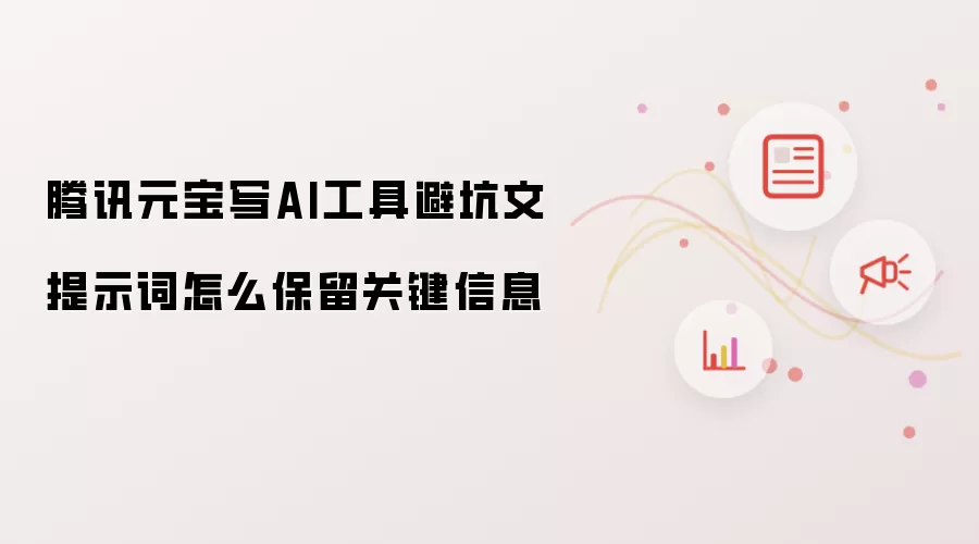 腾讯元宝写AI工具避坑文提示词怎么保留关键信息