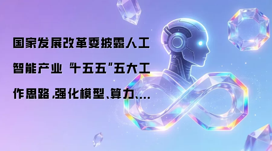 国家发展改革委披露人工智能产业“十五五”五大工作思路,强化模型、算力、数据等关键技术攻关