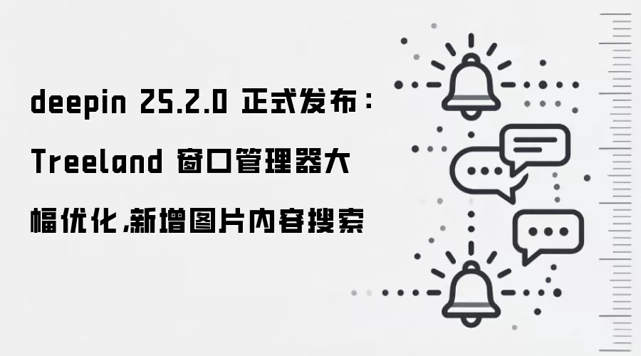 deepin 25.2.0 正式发布：Treeland 窗口管理器大幅优化，新增图片内容搜索