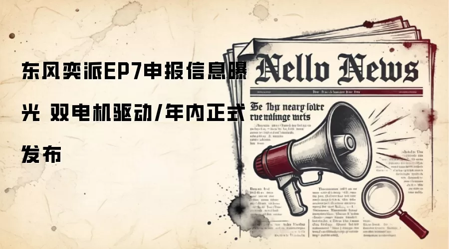 东风奕派EP7申报信息曝光 双电机驱动/年内正式发布
