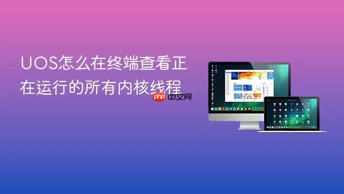 UOS怎么在终端查看正在运行的所有内核线程