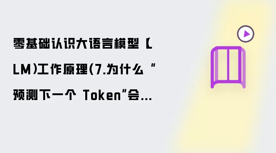 零基础认识大语言模型(LLM)工作原理(7.为什么“预测下一个 Token”会产生智能?)