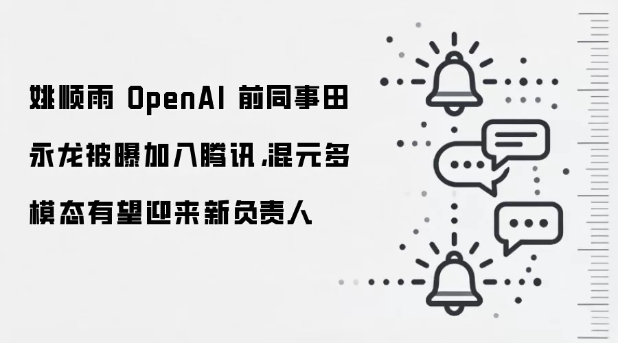 姚顺雨 OpenAI 前同事田永龙被曝加入腾讯，混元多模态有望迎来新负责人