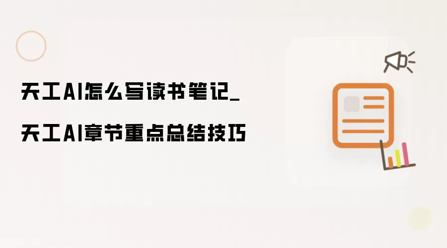 天工AI怎么写读书笔记_天工AI章节重点总结技巧