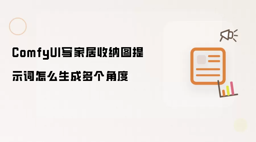ComfyUI写家居收纳图提示词怎么生成多个角度