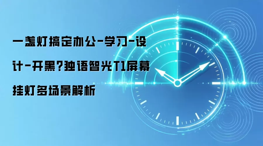 一盏灯搞定办公-学习-设计-开黑？独语智光T1屏幕挂灯多场景解析