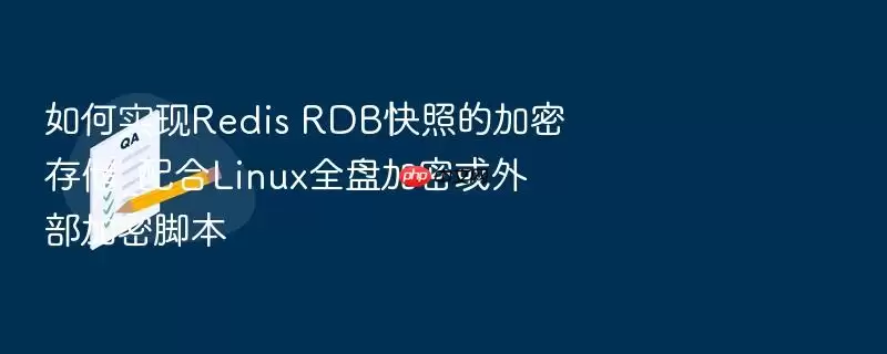 如何实现Redis RDB快照的加密存储_配合Linux全盘加密或外部加密脚本