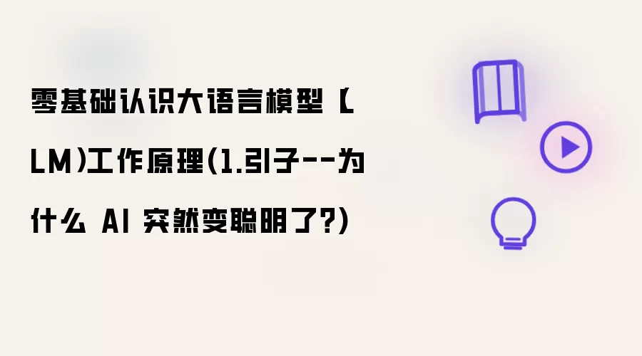 零基础认识大语言模型（LLM）工作原理(1.引子--为什么 AI 突然变聪明了？)