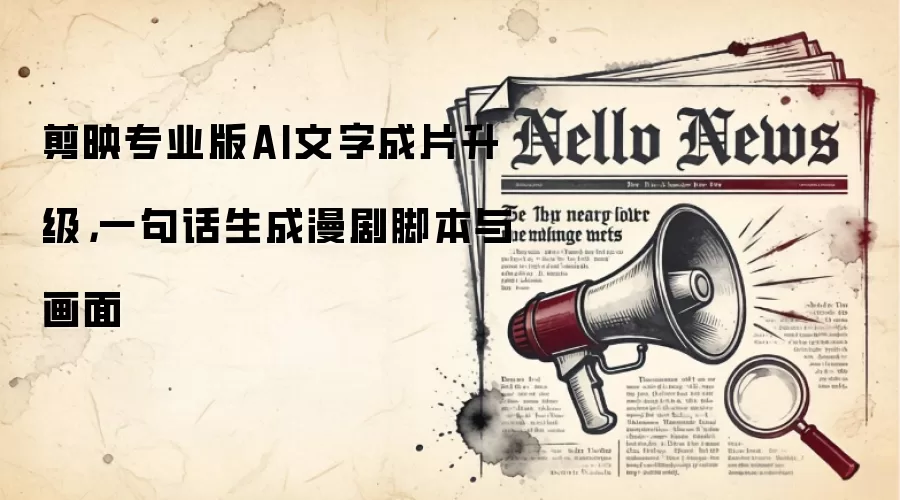 剪映专业版AI文字成片升级,一句话生成漫剧脚本与画面