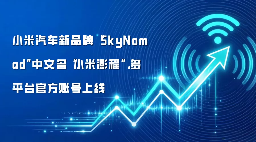 小米汽车新品牌“SkyNomad”中文名“小米澎程”，多平台官方账号上线