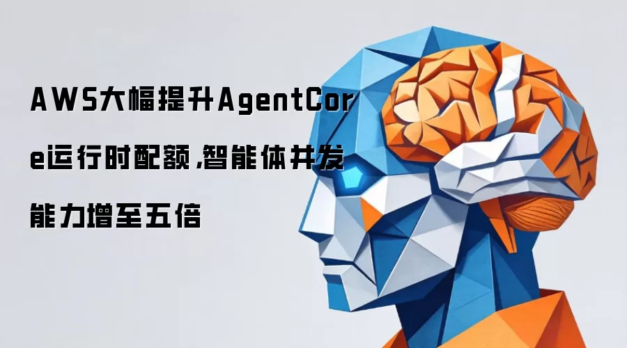 AWS大幅提升AgentCore运行时配额,智能体并发能力增至五倍
