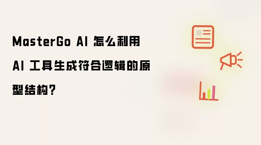 MasterGo AI 怎么利用 AI 工具生成符合逻辑的原型结构？