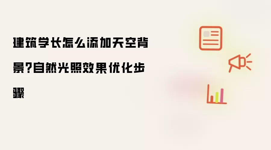 建筑学长怎么添加天空背景?自然光照效果优化步骤
