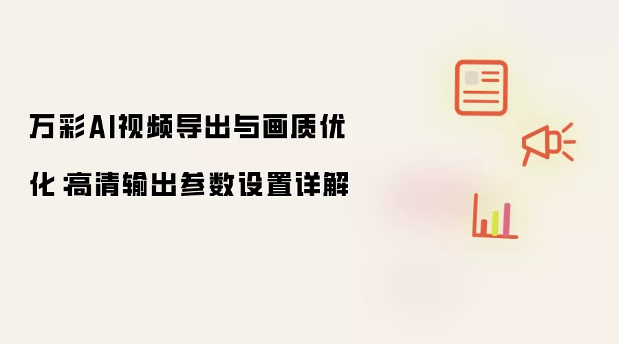 万彩AI视频导出与画质优化：高清输出参数设置详解