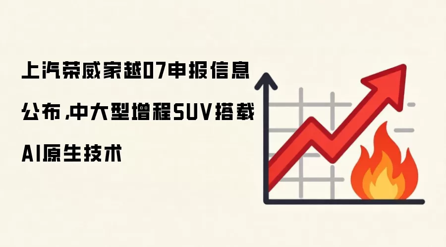 上汽荣威家越07申报信息公布，中大型增程SUV搭载AI原生技术