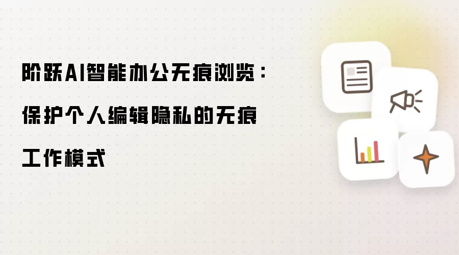 阶跃AI智能办公无痕浏览:保护个人编辑隐私的无痕工作模式