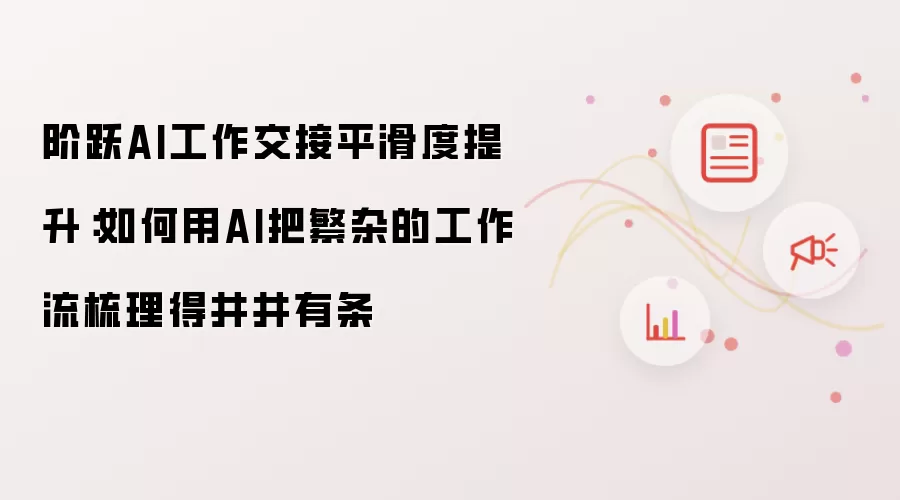 阶跃AI工作交接平滑度提升：如何用AI把繁杂的工作流梳理得井井有条