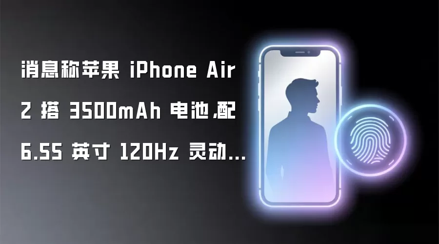 消息称苹果 iPhone Air 2 搭 3500mAh 电池,配 6.55 英寸 120Hz 灵动岛屏幕