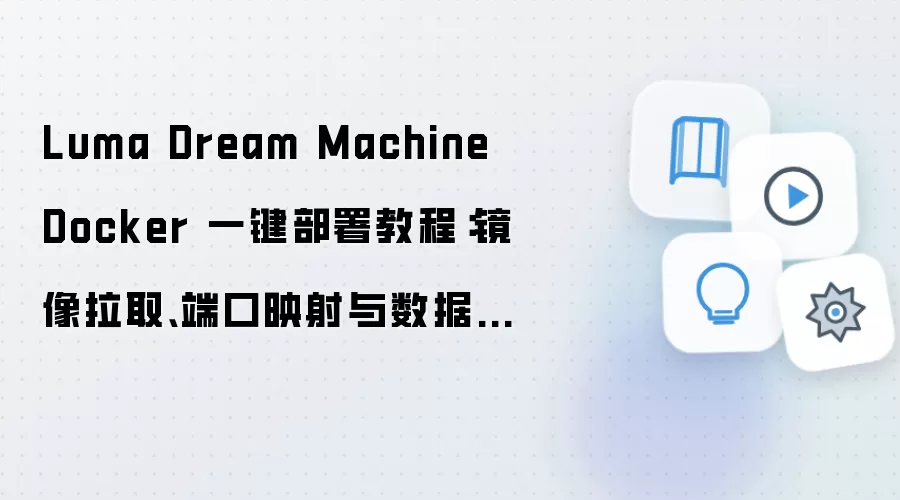 Luma Dream Machine Docker 一键部署教程:镜像拉取、端口映射与数据目录配置