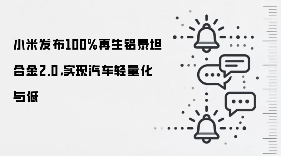 小米发布100%再生铝泰坦合金2.0,实现汽车轻量化与低