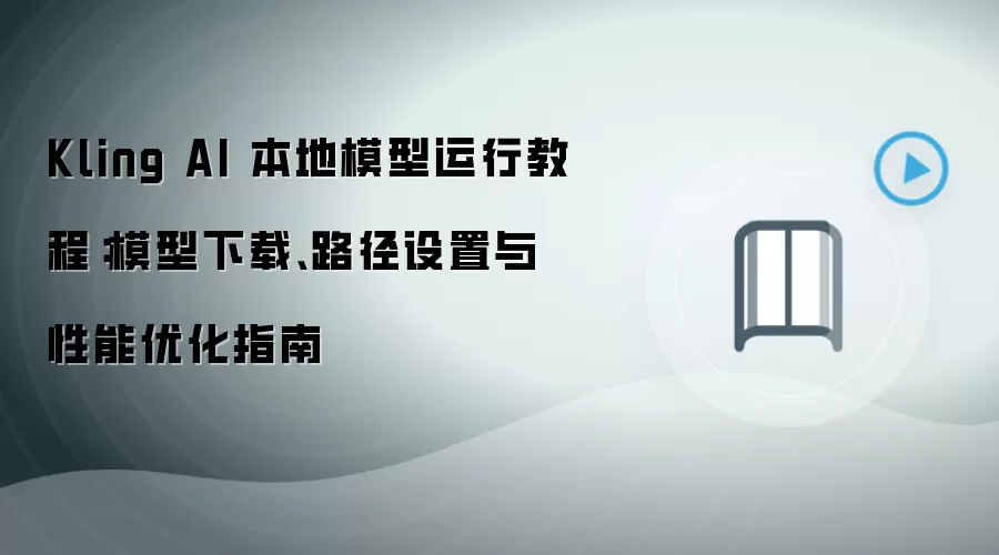 Kling AI 本地模型运行教程:模型下载、路径设置与性能优化指南