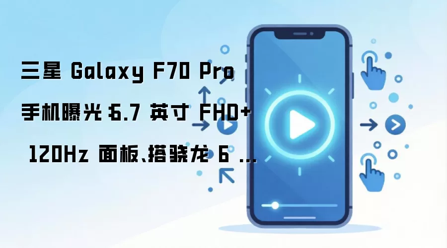 三星 Galaxy F70 Pro 手机曝光：6.7 英寸 FHD+ 120Hz 面板、搭骁龙 6 Gen 3 处理器