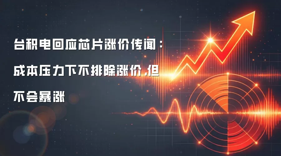 台积电回应芯片涨价传闻:成本压力下不排除涨价,但不会暴涨