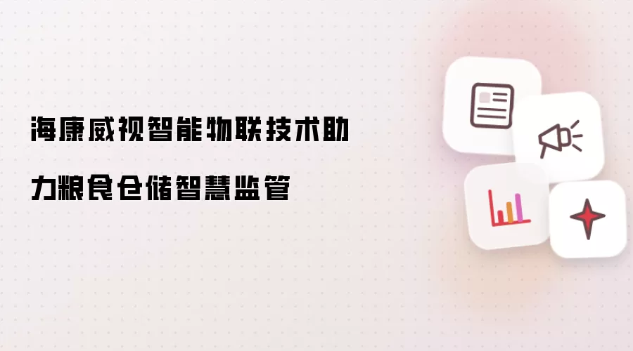 海康威视智能物联技术助力粮食仓储智慧监管