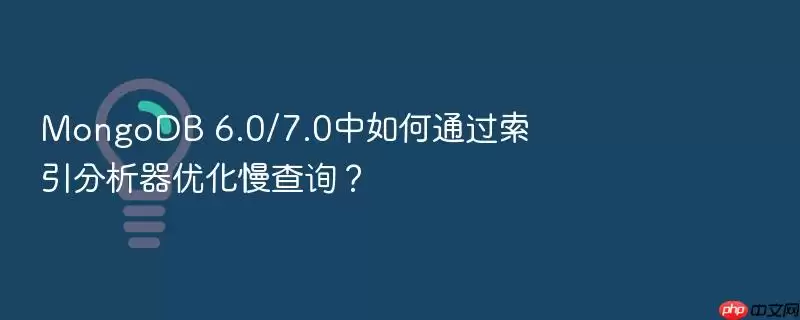 MongoDB 6.0/7.0中如何通过索引分析器优化慢查询？